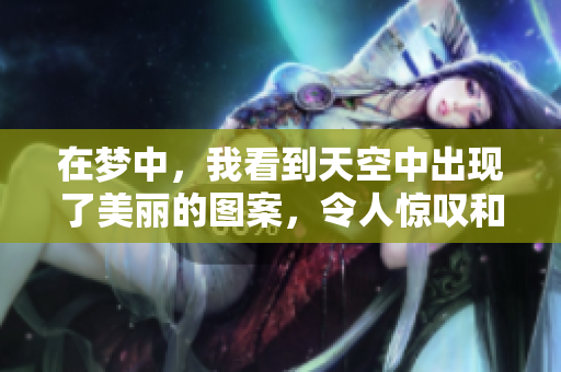 在梦中，我看到天空中出现了美丽的图案，令人惊叹和陶醉。
