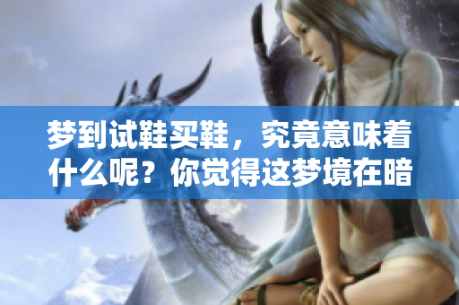 梦到试鞋买鞋，究竟意味着什么呢？你觉得这梦境在暗示什么呢？