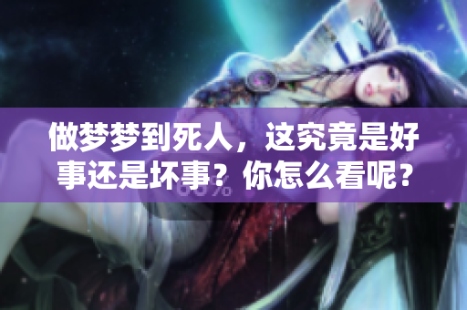 做梦梦到死人，这究竟是好事还是坏事？你怎么看呢？
