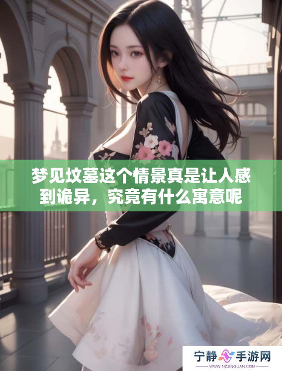 梦见坟墓这个情景真是让人感到诡异，究竟有什么寓意呢