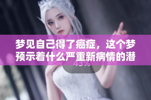 梦见自己得了癌症，这个梦预示着什么严重新病情的潜在含义呢