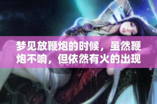 梦见放鞭炮的时候，虽然鞭炮不响，但依然有火的出现。