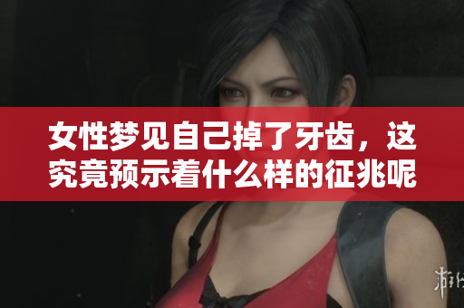 女性梦见自己掉了牙齿，这究竟预示着什么样的征兆呢