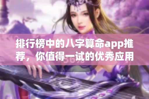 排行榜中的八字算命app推荐，你值得一试的优秀应用软件