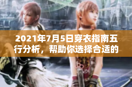 2021年7月5日穿衣指南五行分析，帮助你选择合适的服装搭配