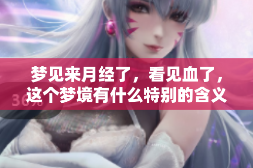 梦见来月经了，看见血了，这个梦境有什么特别的含义呢