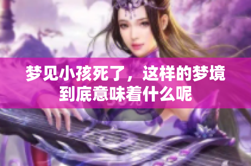 梦见小孩死了，这样的梦境到底意味着什么呢