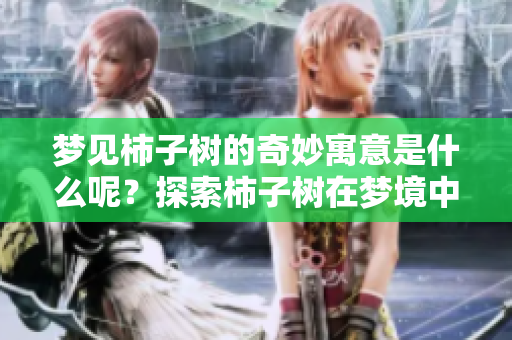 梦见柿子树的奇妙寓意是什么呢？探索柿子树在梦境中的象征意义。