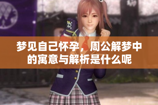 梦见自己怀孕，周公解梦中的寓意与解析是什么呢