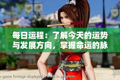 每日运程：了解今天的运势与发展方向，掌握命运的脉搏。