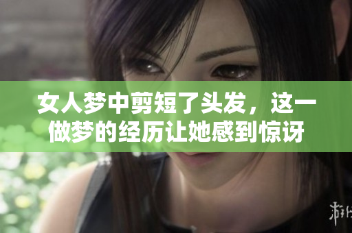 女人梦中剪短了头发，这一做梦的经历让她感到惊讶