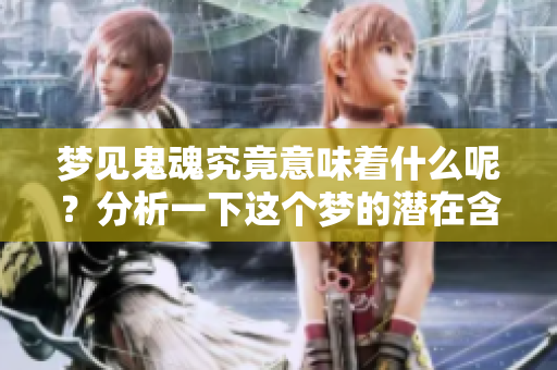 梦见鬼魂究竟意味着什么呢？分析一下这个梦的潜在含义。