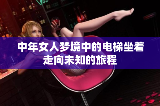 中年女人梦境中的电梯坐着走向未知的旅程