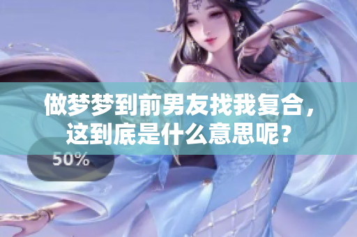 做梦梦到前男友找我复合，这到底是什么意思呢？