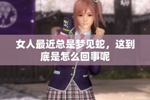 女人最近总是梦见蛇，这到底是怎么回事呢