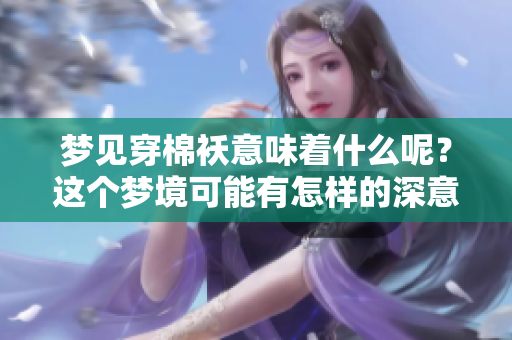 梦见穿棉袄意味着什么呢？这个梦境可能有怎样的深意和解读呢