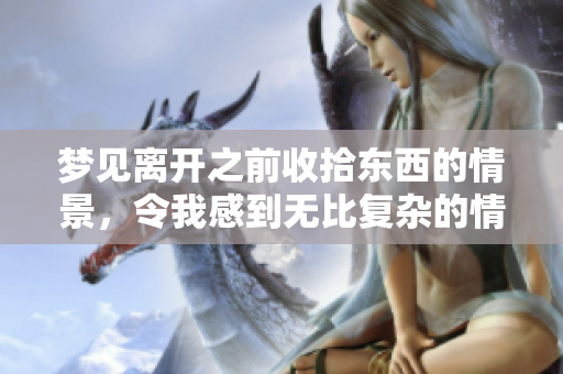 梦见离开之前收拾东西的情景，令我感到无比复杂的情感