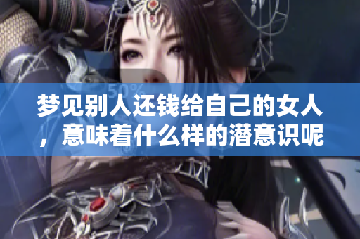 梦见别人还钱给自己的女人，意味着什么样的潜意识呢