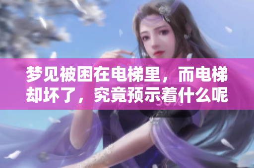 梦见被困在电梯里，而电梯却坏了，究竟预示着什么呢
