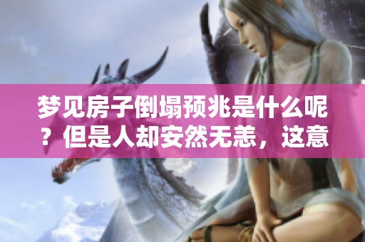 梦见房子倒塌预兆是什么呢？但是人却安然无恙，这意味着什么呢