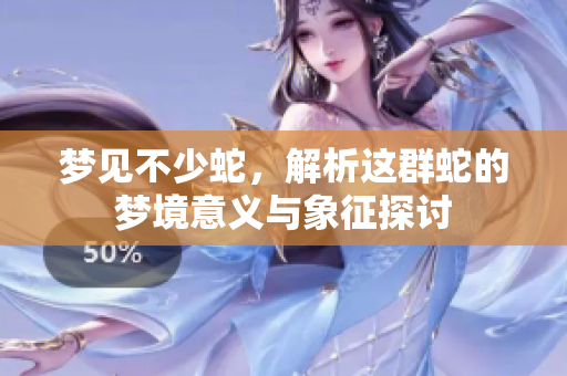 梦见不少蛇，解析这群蛇的梦境意义与象征探讨