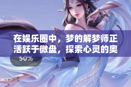 在**圈中，梦的解梦师正活跃于微盘，探索心灵的奥秘。