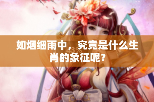 如烟细雨中，究竟是什么生肖的象征呢？