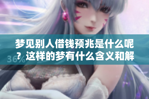 梦见别人借钱预兆是什么呢？这样的梦有什么含义和解释吗？