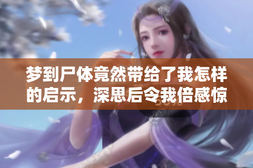 梦到尸体竟然带给了我怎样的启示，深思后令我倍感惊讶