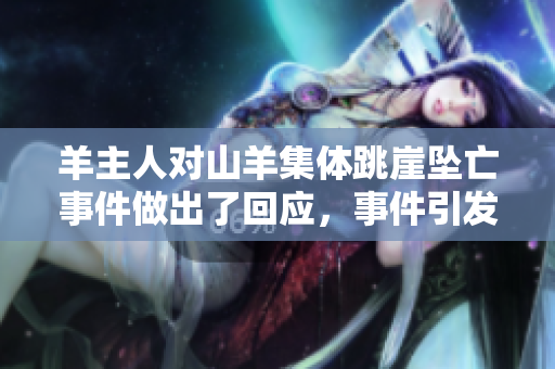 羊主人对山羊集体跳崖坠亡事件做出了回应，事件引发广泛关注与讨论。