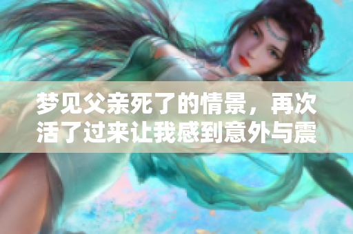 梦见父亲死了的情景，再次活了过来让我感到意外与震撼