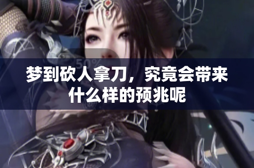 梦到砍人拿刀，究竟会带来什么样的预兆呢