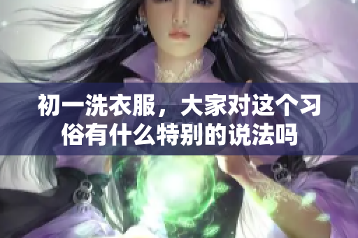 初一洗衣服，大家对这个习俗有什么特别的说法吗