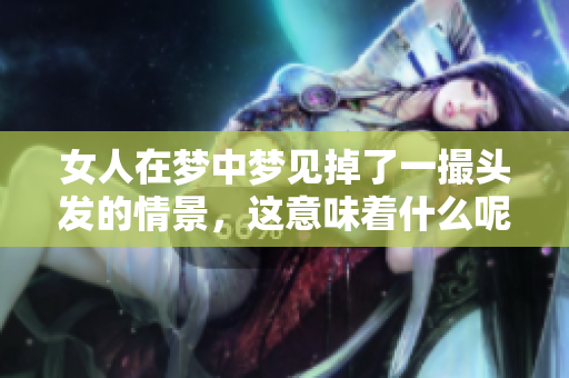 女人在梦中梦见掉了一撮头发的情景，这意味着什么呢