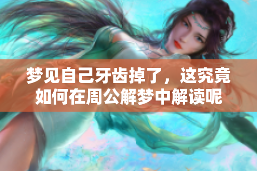 梦见自己牙齿掉了，这究竟如何在周公解梦中解读呢