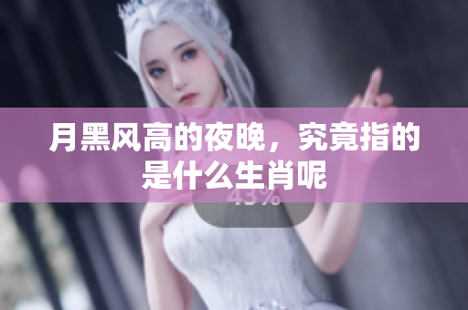 月黑风高的夜晚，究竟指的是什么生肖呢