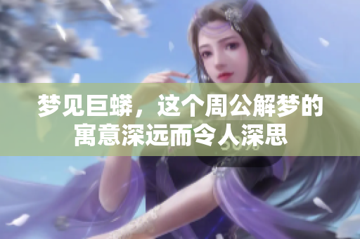 梦见巨蟒，这个周公解梦的寓意深远而令人深思