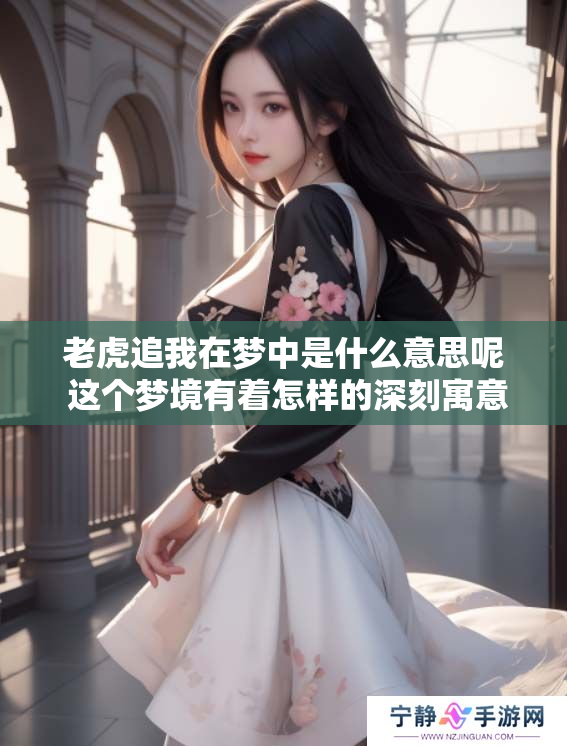 老虎追我在梦中是什么意思呢 这个梦境有着怎样的深刻寓意呢
