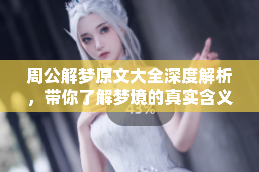 周公解梦原文大全深度解析，带你了解梦境的真实含义