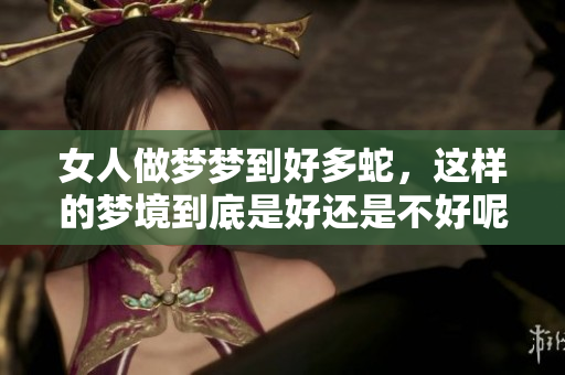 女人做梦梦到好多蛇，这样的梦境到底是好还是不好呢