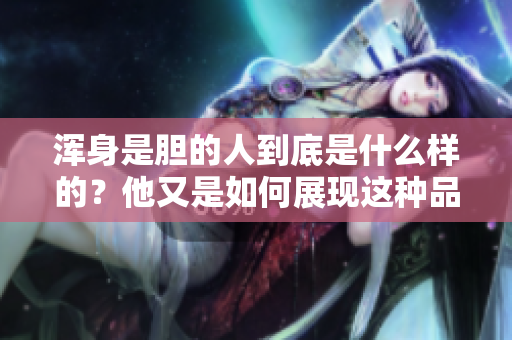 浑身是胆的人到底是什么样的？他又是如何展现这种品质的呢？