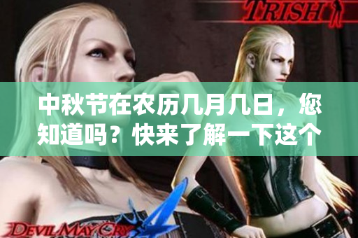 中秋节在农历几月几日，您知道吗？快来了解一下这个传统节日吧！