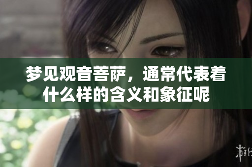 梦见观音菩萨，通常代表着什么样的含义和象征呢