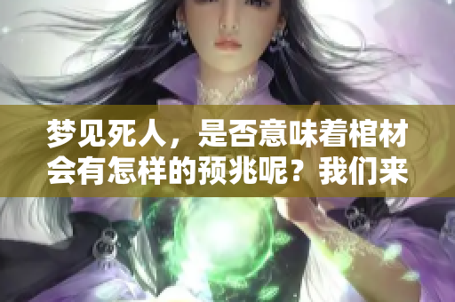 梦见死人，是否意味着棺材会有怎样的预兆呢？我们来深入探讨一下。