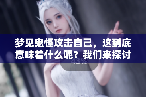 梦见鬼怪攻击自己，这到底意味着什么呢？我们来探讨一下这个现象。