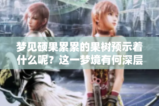 梦见硕果累累的果树预示着什么呢？这一梦境有何深层含义？