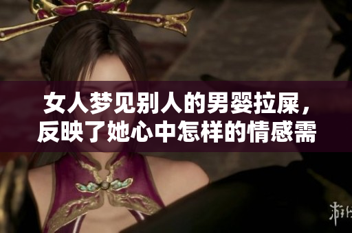 女人梦见别人的男婴拉屎，反映了她心中怎样的情感需求呢