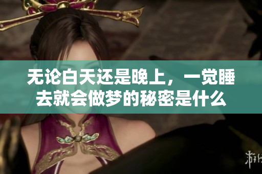 无论白天还是晚上，一觉睡去就会做梦的秘密是什么