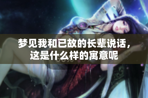 梦见我和已故的长辈说话，这是什么样的寓意呢