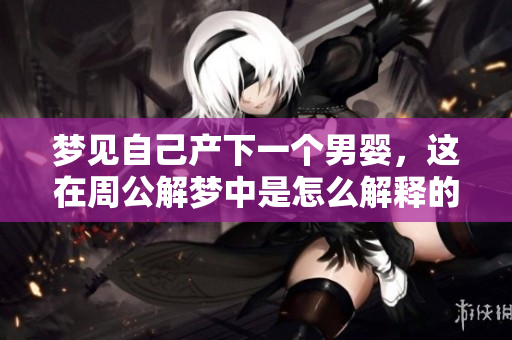 梦见自己产下一个男婴，这在周公解梦中是怎么解释的呢？